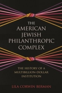 Лила Корвин Берман - The American Jewish Philanthropic Complex: The History of a Multibillion-Dollar Institution