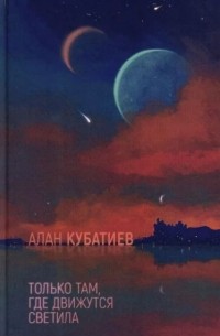 Алан Кубатиев - Только там, где движутся светила (сборник)