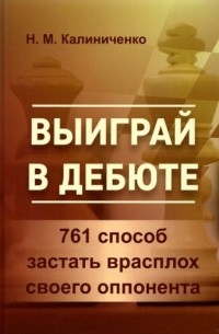 Николай Калиниченко - Выиграй в дебюте. 761 способ застать врасплох своего оппонента
