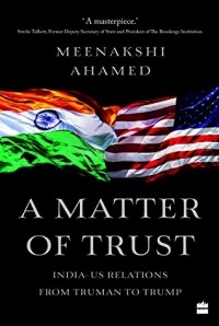 Минакши Ахмед - A Matter Of Trust: India-US Relations from Truman to Trump