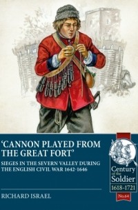 Richard Israel - Cannon Played from the Great Fort: Sieges in the Severn Valley during the English Civil War 1642-1646