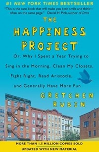 Гретхен Рубин - The Happiness Project: Or, Why I Spent a Year Trying to Sing in the Morning, Clean My Closets, Fight Right, Read Aristotle, and Generally Have More Fun