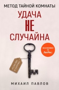 Михаил Павлов - Метод Тайной Комнаты. Удача не случайна