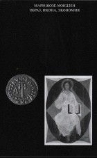 Мари-Жозе Мондзен - Образ, икона, экономия. Византийские истоки современного воображаемого