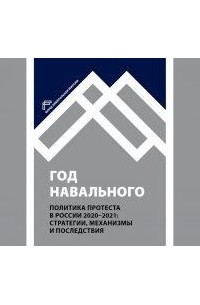  - ГОД НАВАЛЬНОГО. ПОЛИТИКА ПРОТЕСТА В РОССИИ 2020 — 2021: СТРАТЕГИИ, МЕХАНИЗМЫ И ПОСЛЕДСТВИЯ