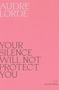 Одри Лорд - Your Silence Will Not Protect You: Essays and Poems