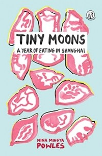 Нина Мингья Паулз - Tiny Moons: A Year of Eating in Shanghai
