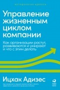 Управление жизненным циклом компании: Как организации растут, развиваются и умирают и что с этим делать