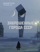 Арсений Котов - Заброшенные города СССР