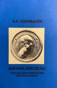 Алексей Николаевич Поливанов - Военное лихолетье. Хроника воспоминаний дмитровчанина