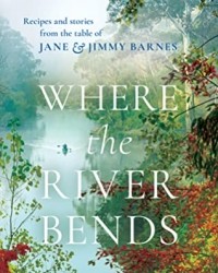  - Where the River Bends: Recipes and stories from the table of Jane and Jimmy Barnes
