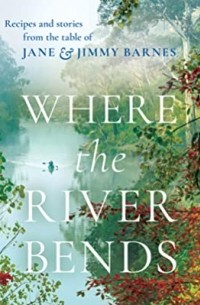  - Where the River Bends: Recipes and stories from the table of Jane and Jimmy Barnes