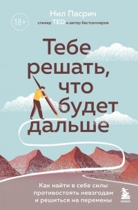 Нил Пасрич - Тебе решать, что будет дальше. Как найти в себе силы противостоять невзгодам и решиться на перемены