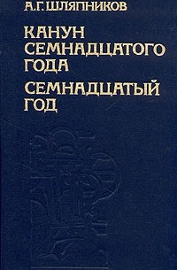 Александр Шляпников - Канун семнадцатого года. Семнадцатый год. Третий том.