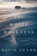 Дэвид Гранн - The White Darkness