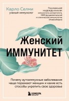 Карло Селми - Женский иммунитет. Почему аутоиммунные заболевания поражают чаще всего женщин и какие есть способы укрепить свое здоровье