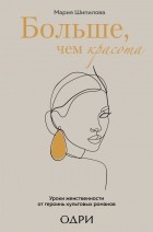 Мария Шипилова - Больше, чем красота. Уроки женственности от героинь культовых романов