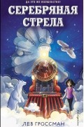 Лев Гроссман - Серебряная Стрела