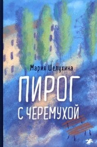 Мария Шелухина - Пирог с черемухой