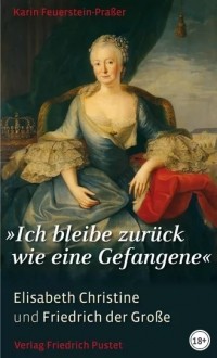 Karin Feuerstein-Praßer - "Ich bleibe zurück wie eine Gefangene" Elisabeth Christine und Friedrich der Große