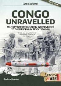 Andrew Hudson - Congo Unravelled: Military Operations from Independence to the Mercenary Revolt 1960-68