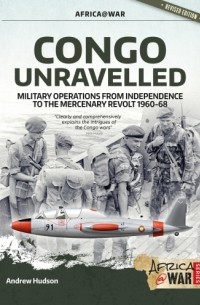 Congo Unravelled: Military Operations from Independence to the Mercenary Revolt 1960-68