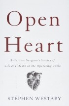 Стивен Уэстаби - Open Heart: A Cardiac Surgeon's Stories of Life and Death on the Operating Table