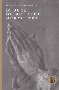 Олег Воскобойников - 16 эссе об истории искусства