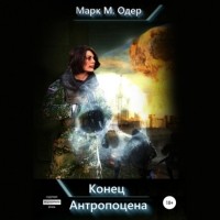 Марк М. Одер - Конец Антропоцена