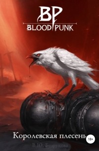 Виктория Безрукова - BLOODPUNK: Королевская плесень. Том 1