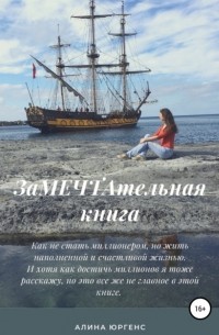 Алина Дмириевна Юргенс - ЗаМечтательная книга. Как не быть миллионером, но все равно жить полной и счастливой жизнью