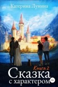 Катерина Лунина - Сказка с характером. Книга 2