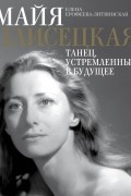 Елена Ерофеева-Литвинская - Майя Плисецкая. Танец, устремленный в будущее