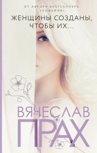 Вячеслав Прах - Женщины созданы, чтобы их...