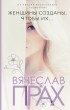 Вячеслав Прах - Женщины созданы, чтобы их...