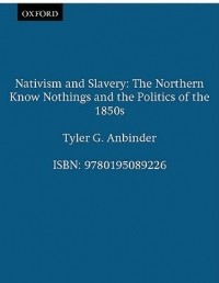Тайлер Анбиндер - Nativism and Slavery: The Northern Know Nothings and the Politics of the 1850s
