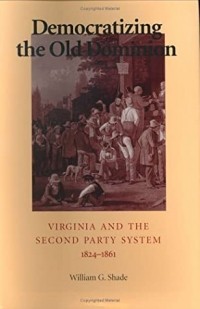 Уильям Шейд - Democratizing The Old Dominion: Virginia And The Second Party System, 1824-1861