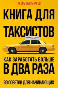 Игорь Мыльников - Книга для таксистов. Как заработать больше в два раза. 80 советов для начинающих