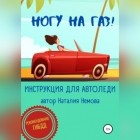Наталия Немова - Ногу на газ! Инструкция для автоледи