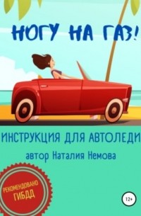 Наталия Немова - Ногу на газ! Инструкция для автоледи