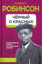 Роберт Робинсон - Черный о красных. Повседневная жизнь в сталинской Москве