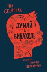 Тим Скоренко - Думай і винаходь