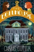Харис Коттер - The Dollhouse: A Ghost Story