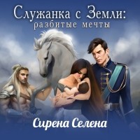 Селина Катрин - Служанка с Земли: Разбитые мечты