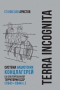 Terra incognita. Система нацистских концлагерей на оккупированной территории СССР (1941 – 1944 гг.)