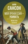 Анри-Клеман Сансон - Моя профессия – убивать. Мемуары палача