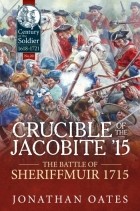 Jonathan D. Oates - Crucible of the Jacobite &#039;15: The Battle of Sheriffmuir 1715