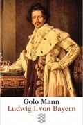 Голо Манн - Ludwig I. von Bayern