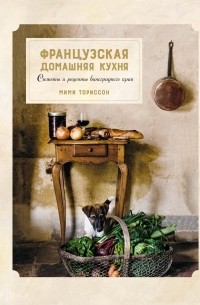 Французская домашняя кухня. Сюжеты и рецепты виноградного края