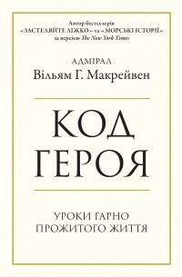 Уильям Макрейвен - Код героя. Уроки гарно прожитого життя